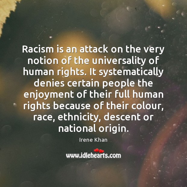 Racism is an attack on the very notion of the universality of Irene Khan Picture Quote