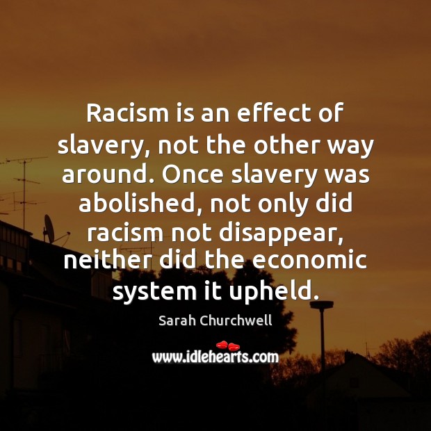 Racism is an effect of slavery, not the other way around. Once Sarah Churchwell Picture Quote