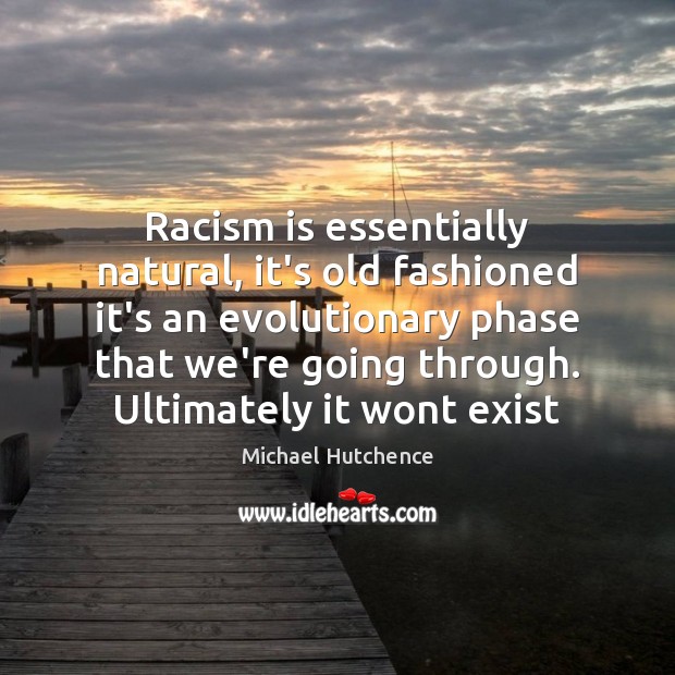 Racism is essentially natural, it’s old fashioned it’s an evolutionary phase that Michael Hutchence Picture Quote