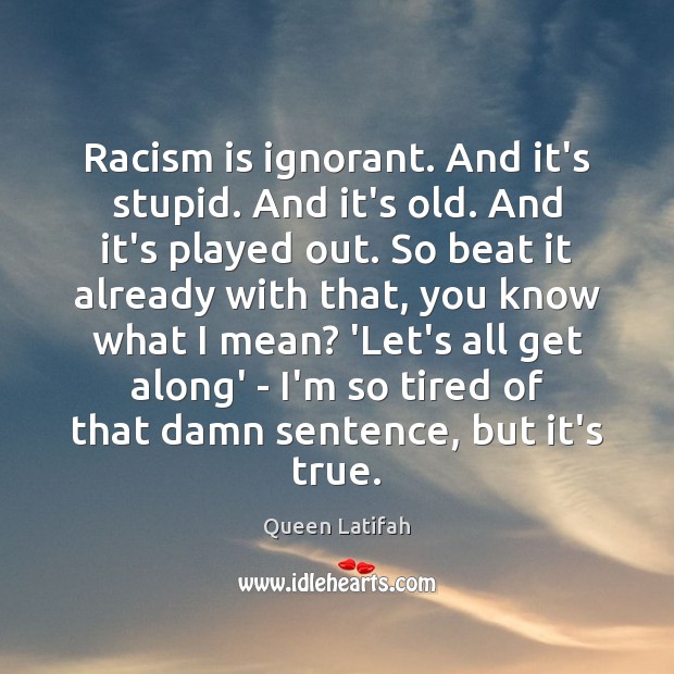 Racism is ignorant. And it’s stupid. And it’s old. And it’s played Image
