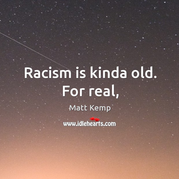 Racism is kinda old. For real, Image