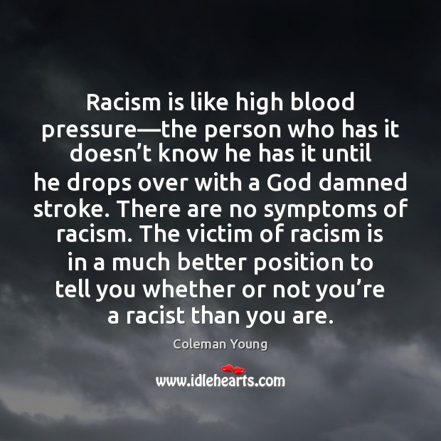 Racism is like high blood pressure—the person who has it doesn’ Coleman Young Picture Quote
