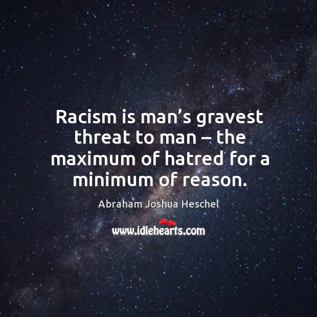 Racism is man’s gravest threat to man – the maximum of hatred for a minimum of reason. Abraham Joshua Heschel Picture Quote