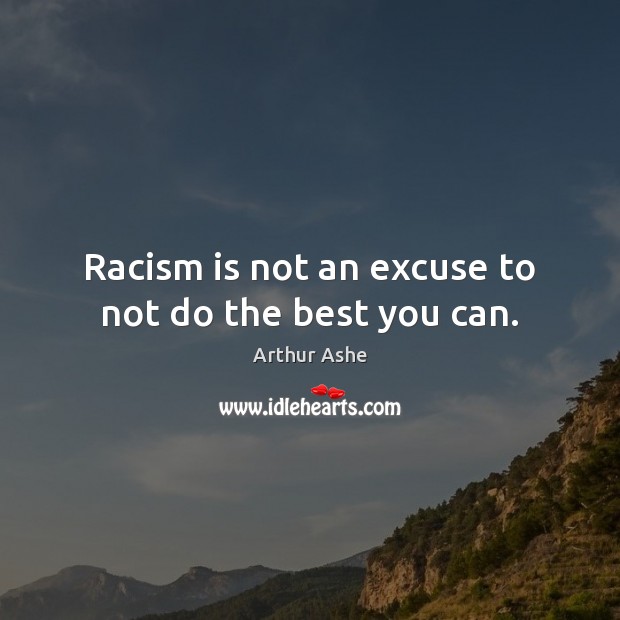Racism is not an excuse to not do the best you can. Arthur Ashe Picture Quote