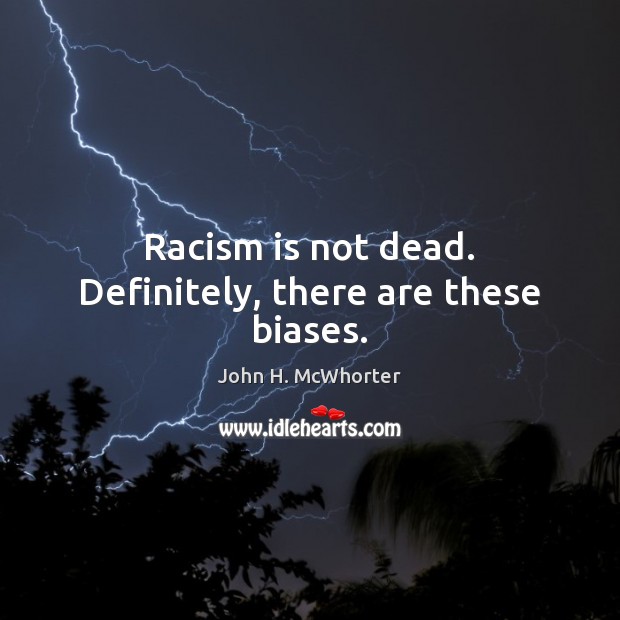 Racism is not dead. Definitely, there are these biases. John H. McWhorter Picture Quote