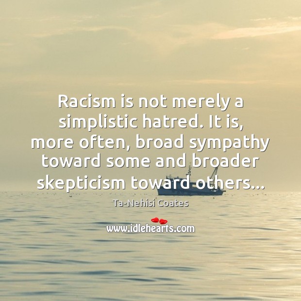 Racism is not merely a simplistic hatred. It is, more often, broad Ta-Nehisi Coates Picture Quote