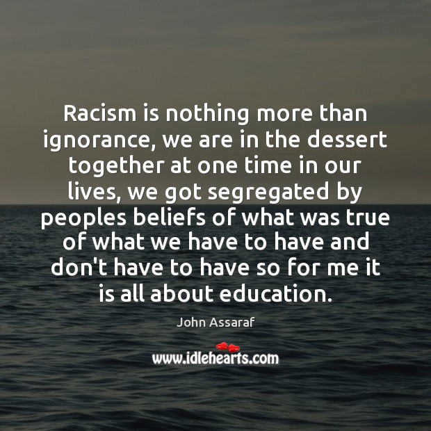 Racism is nothing more than ignorance, we are in the dessert together John Assaraf Picture Quote
