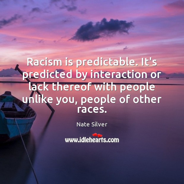 Racism is predictable. It’s predicted by interaction or lack thereof with people Nate Silver Picture Quote