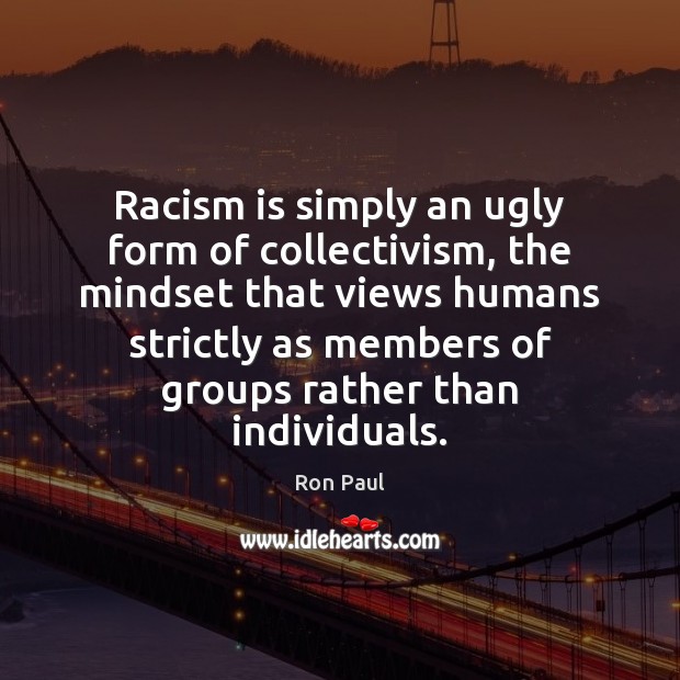 Racism is simply an ugly form of collectivism, the mindset that views Ron Paul Picture Quote