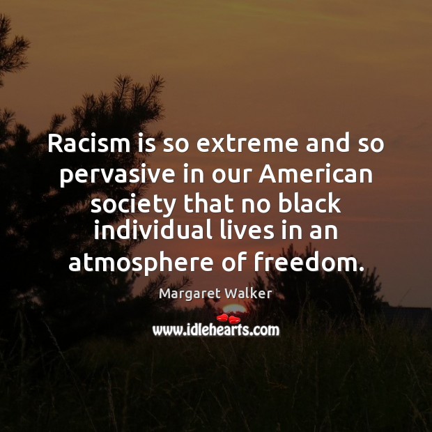 Racism is so extreme and so pervasive in our American society that Margaret Walker Picture Quote