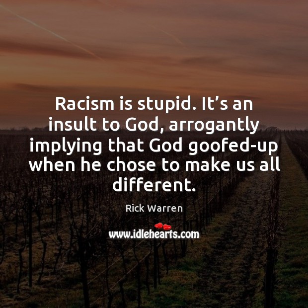 Racism is stupid. It’s an insult to God, arrogantly implying that Image