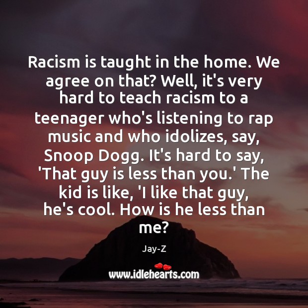 Racism is taught in the home. We agree on that? Well, it’s Jay-Z Picture Quote