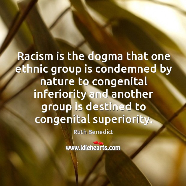 Racism is the dogma that one ethnic group is condemned by nature Image