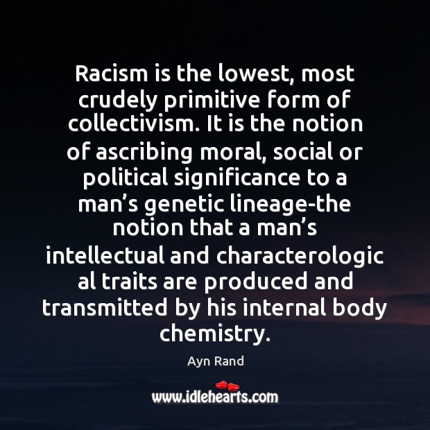 Racism is the lowest, most crudely primitive form of collectivism. It is Ayn Rand Picture Quote