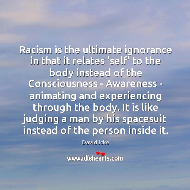 Racism is the ultimate ignorance in that it relates ‘self’ to the Image
