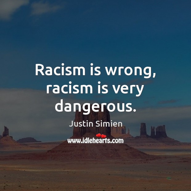 Racism is wrong, racism is very dangerous. Justin Simien Picture Quote