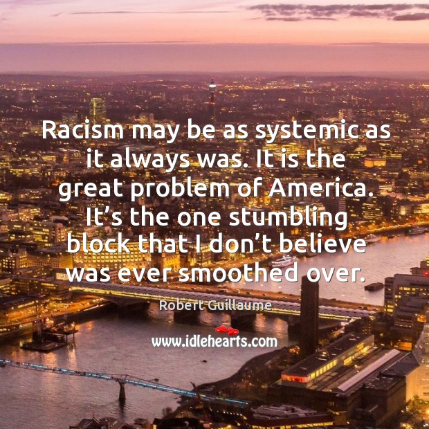 Racism may be as systemic as it always was. It is the great problem of america. Robert Guillaume Picture Quote