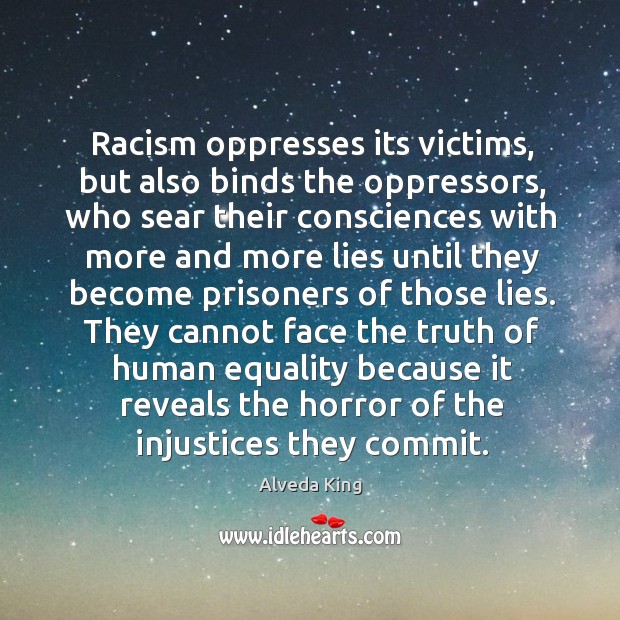 Racism oppresses its victims, but also binds the oppressors, who sear their Alveda King Picture Quote