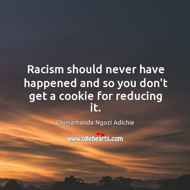 Racism should never have happened and so you don’t get a cookie for reducing it. Image