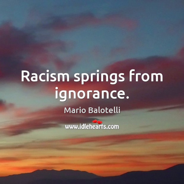 Racism springs from ignorance. Mario Balotelli Picture Quote