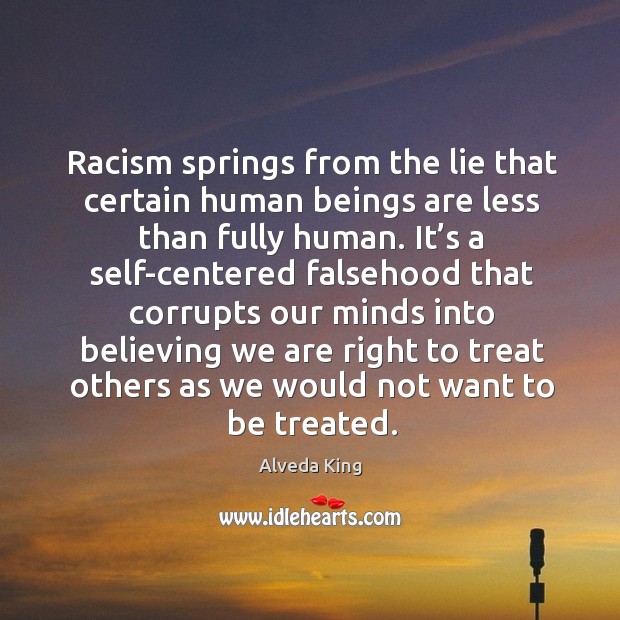 Racism springs from the lie that certain human beings are less than fully human. Alveda King Picture Quote