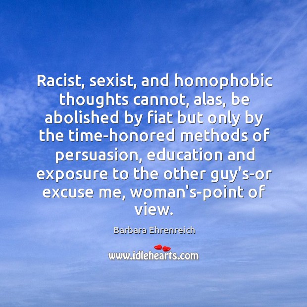 Racist, sexist, and homophobic thoughts cannot, alas, be abolished by fiat but Barbara Ehrenreich Picture Quote