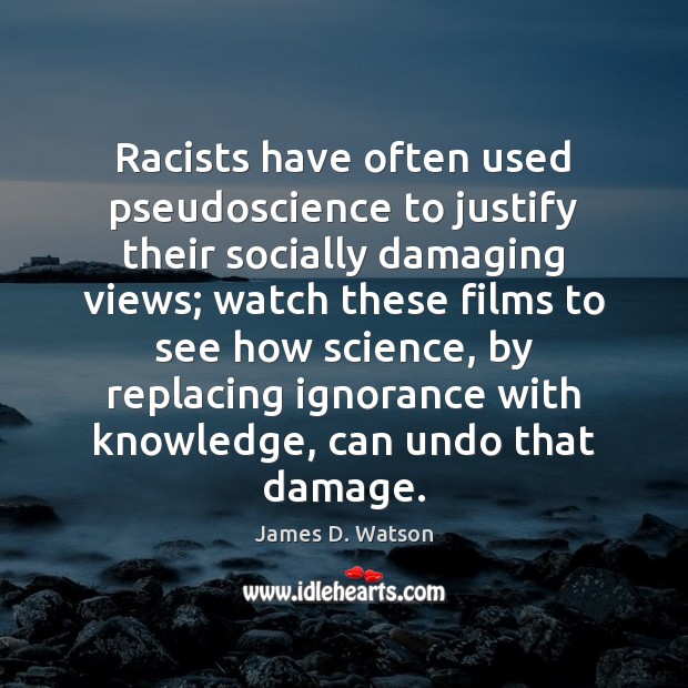 Racists have often used pseudoscience to justify their socially damaging views; watch James D. Watson Picture Quote