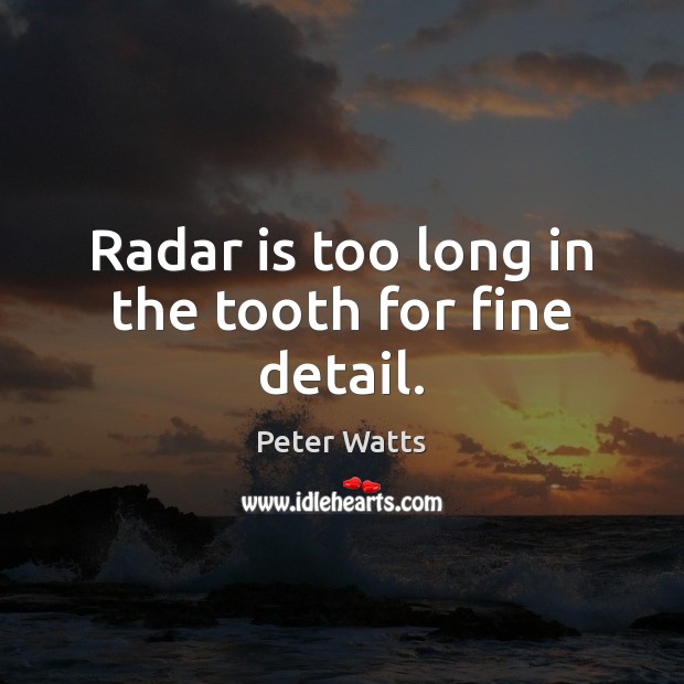Radar is too long in the tooth for fine detail. Peter Watts Picture Quote
