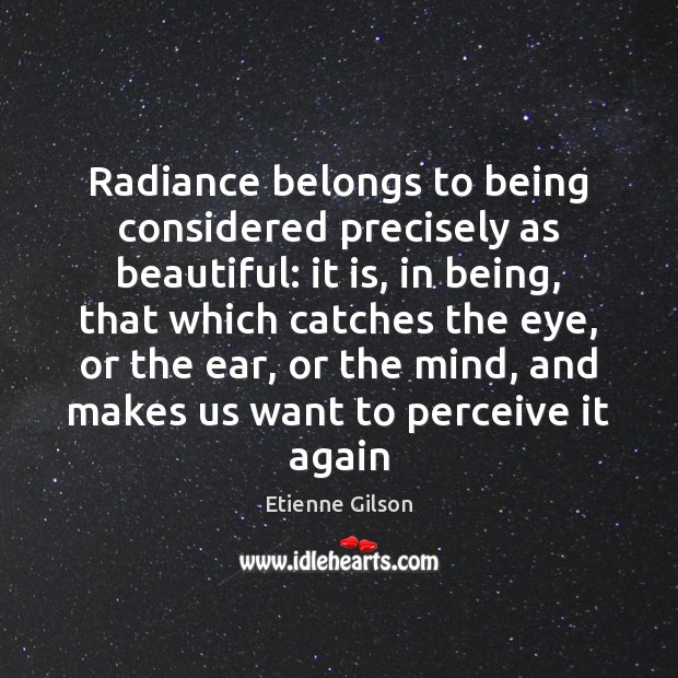 Radiance belongs to being considered precisely as beautiful: it is, in being, Etienne Gilson Picture Quote