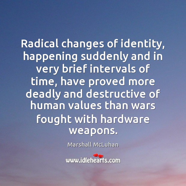Radical changes of identity, happening suddenly and in very brief intervals of Marshall McLuhan Picture Quote