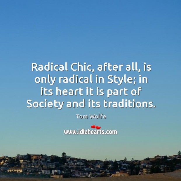Radical chic, after all, is only radical in style; in its heart it is part of society and its traditions. Tom Wolfe Picture Quote