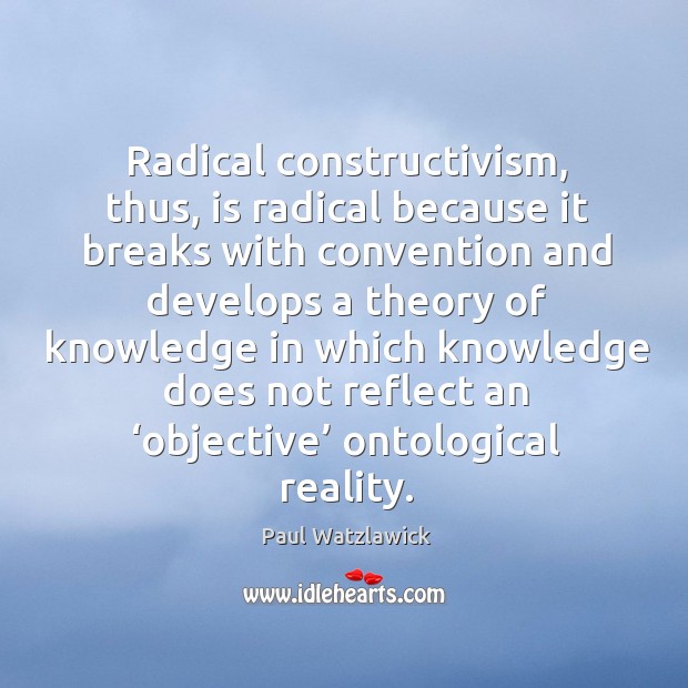 Radical constructivism, thus, is radical because it breaks with convention and develops a Image