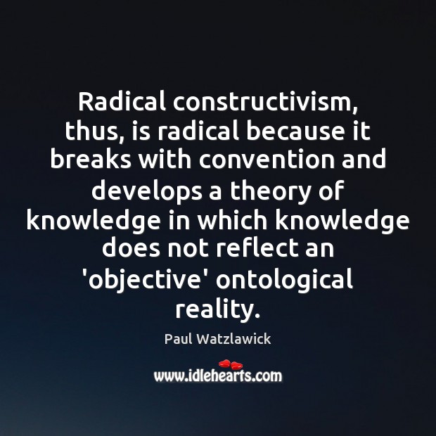 Radical constructivism, thus, is radical because it breaks with convention and develops Paul Watzlawick Picture Quote