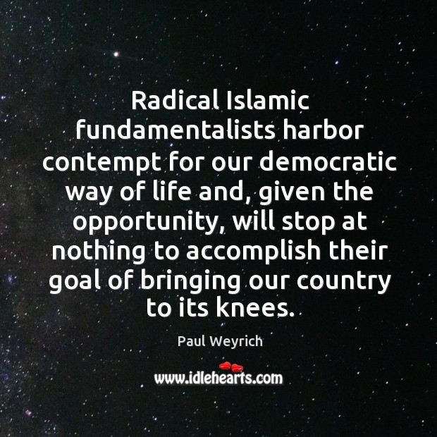Radical islamic fundamentalists harbor contempt for our democratic way of life and Paul Weyrich Picture Quote