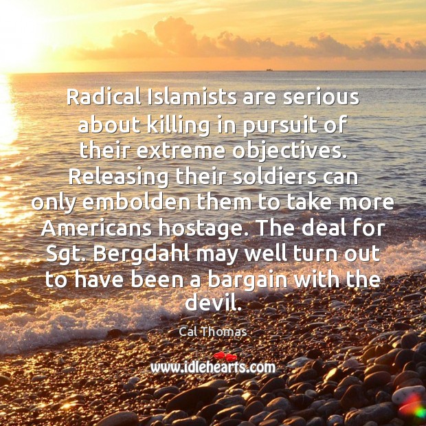 Radical Islamists are serious about killing in pursuit of their extreme objectives. Cal Thomas Picture Quote