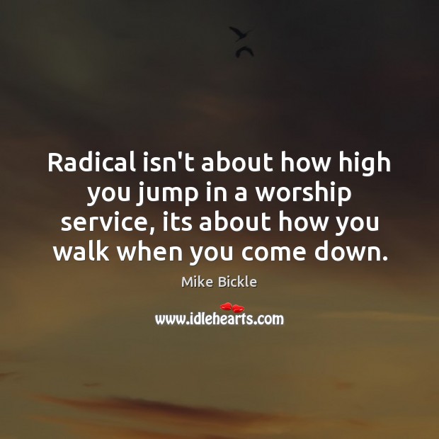 Radical isn’t about how high you jump in a worship service, its Mike Bickle Picture Quote