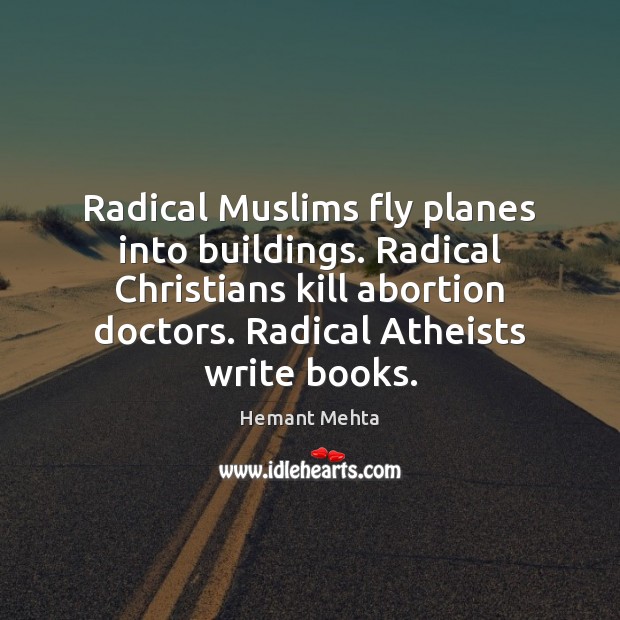 Radical Muslims fly planes into buildings. Radical Christians kill abortion doctors. Radical 