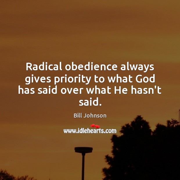 Radical obedience always gives priority to what God has said over what He hasn’t said. Priority Quotes Image
