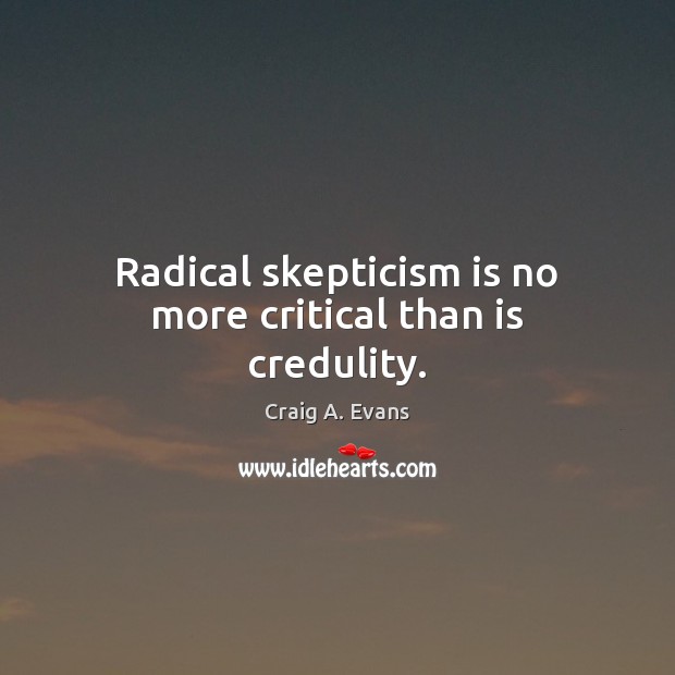 Radical skepticism is no more critical than is credulity. Craig A. Evans Picture Quote