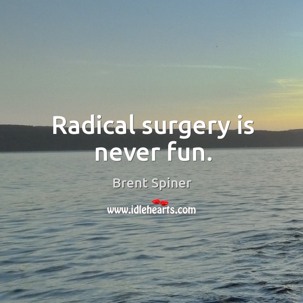 Radical surgery is never fun. Brent Spiner Picture Quote