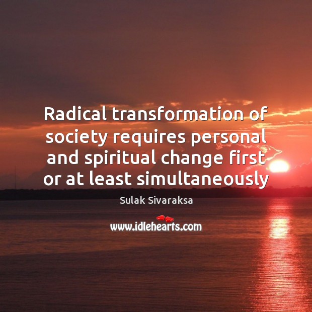 Radical transformation of society requires personal and spiritual change first or at Sulak Sivaraksa Picture Quote