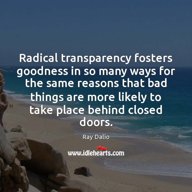 Radical transparency fosters goodness in so many ways for the same reasons Ray Dalio Picture Quote