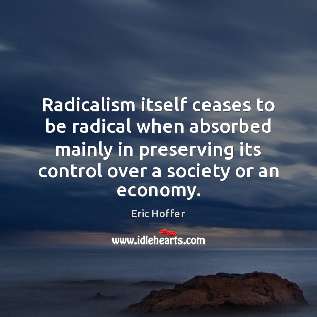 Radicalism itself ceases to be radical when absorbed mainly in preserving its Eric Hoffer Picture Quote