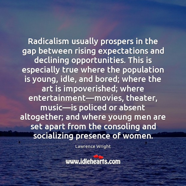 Radicalism usually prospers in the gap between rising expectations and declining opportunities. Image