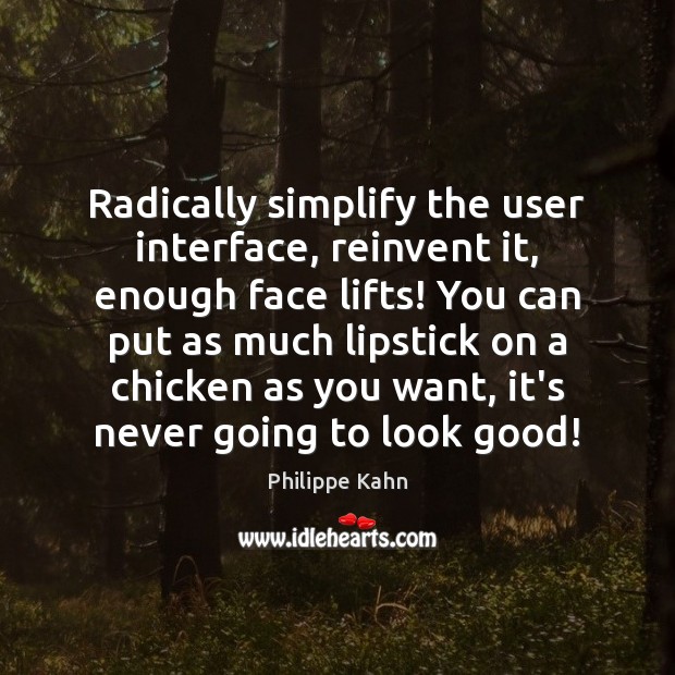 Radically simplify the user interface, reinvent it, enough face lifts! You can Image