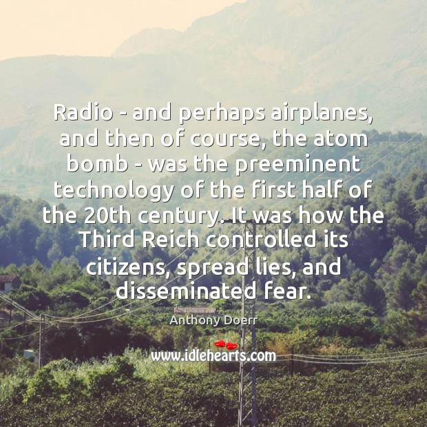 Radio – and perhaps airplanes, and then of course, the atom bomb Anthony Doerr Picture Quote