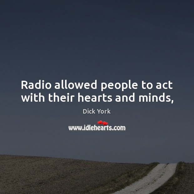 Radio allowed people to act with their hearts and minds, Dick York Picture Quote