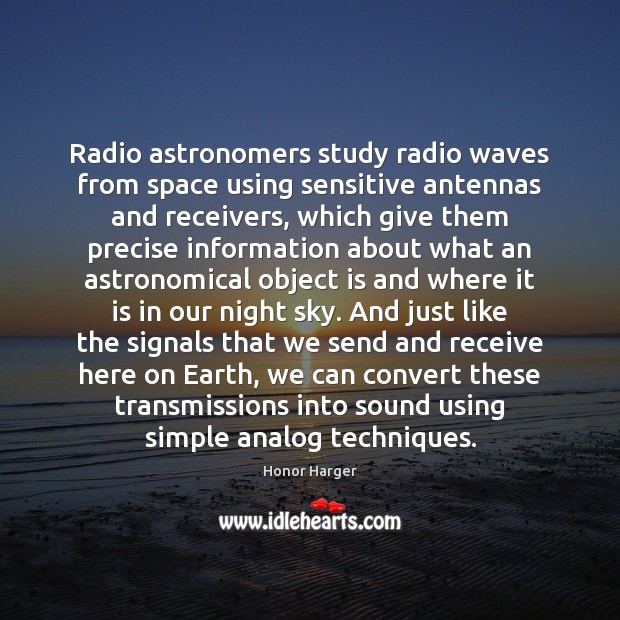 Radio astronomers study radio waves from space using sensitive antennas and receivers, Honor Harger Picture Quote