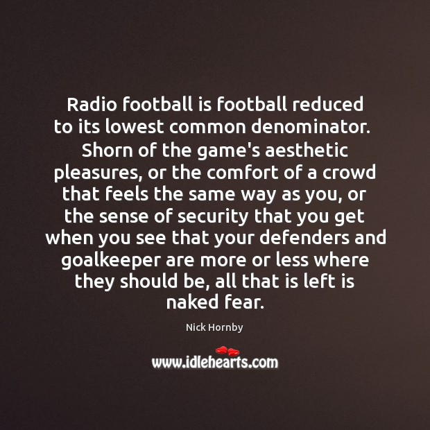 Radio football is football reduced to its lowest common denominator.  Shorn of Nick Hornby Picture Quote