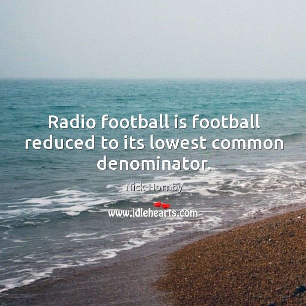 Radio football is football reduced to its lowest common denominator. Nick Hornby Picture Quote
